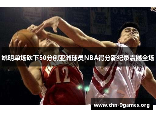 姚明单场砍下50分创亚洲球员NBA得分新纪录震撼全场