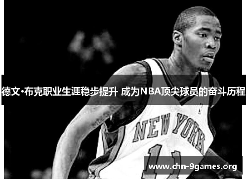 德文·布克职业生涯稳步提升 成为NBA顶尖球员的奋斗历程