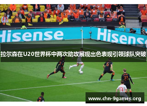 拉尔森在U20世界杯中两次助攻展现出色表现引领球队突破