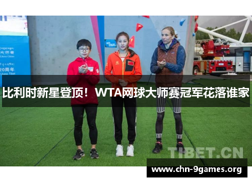 比利时新星登顶！WTA网球大师赛冠军花落谁家