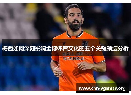 梅西如何深刻影响全球体育文化的五个关键领域分析