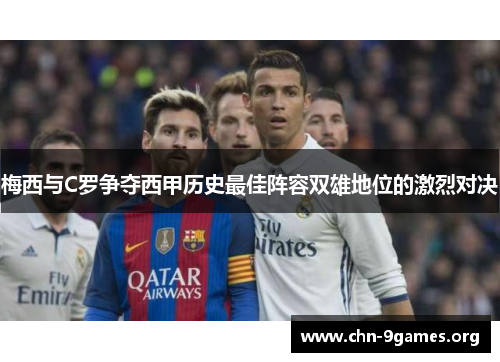 梅西与C罗争夺西甲历史最佳阵容双雄地位的激烈对决