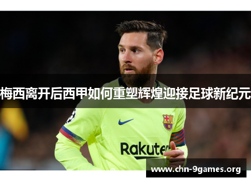 梅西离开后西甲如何重塑辉煌迎接足球新纪元