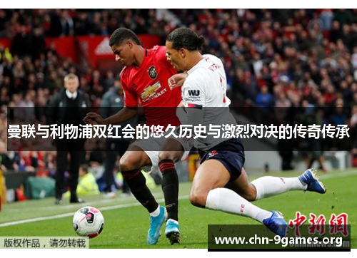 曼联与利物浦双红会的悠久历史与激烈对决的传奇传承