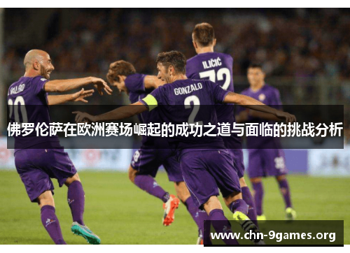佛罗伦萨在欧洲赛场崛起的成功之道与面临的挑战分析