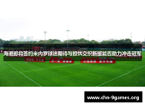 海港即将签约米内罗球迷期待与担忧交织新援能否助力冲击冠军