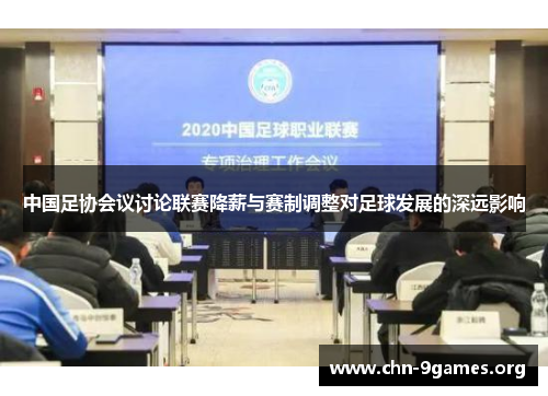 中国足协会议讨论联赛降薪与赛制调整对足球发展的深远影响
