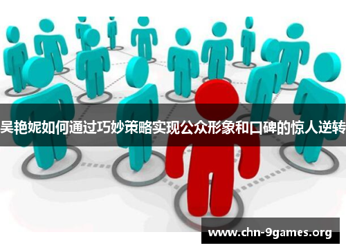 吴艳妮如何通过巧妙策略实现公众形象和口碑的惊人逆转