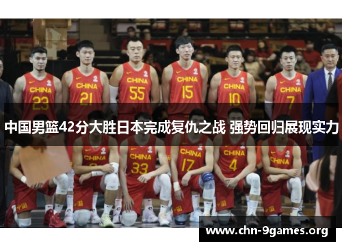 中国男篮42分大胜日本完成复仇之战 强势回归展现实力