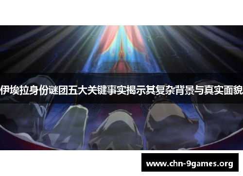 伊埃拉身份谜团五大关键事实揭示其复杂背景与真实面貌