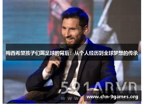 梅西希望孩子们踢足球的背后：从个人经历到全球梦想的传承