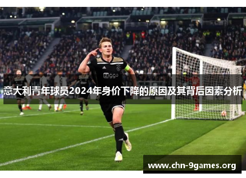意大利青年球员2024年身价下降的原因及其背后因素分析