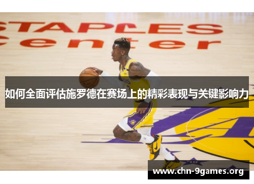 如何全面评估施罗德在赛场上的精彩表现与关键影响力