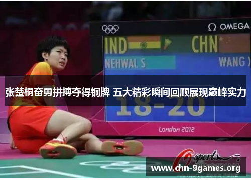 张楚桐奋勇拼搏夺得铜牌 五大精彩瞬间回顾展现巅峰实力