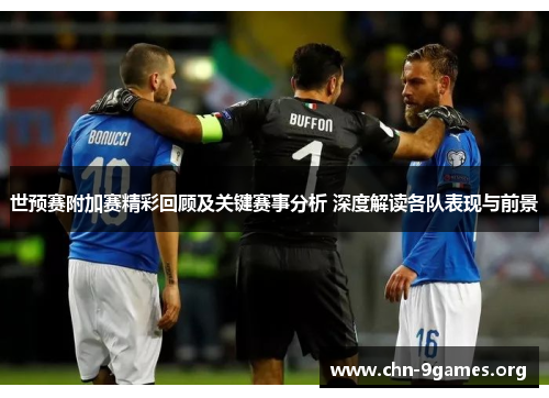 世预赛附加赛精彩回顾及关键赛事分析 深度解读各队表现与前景