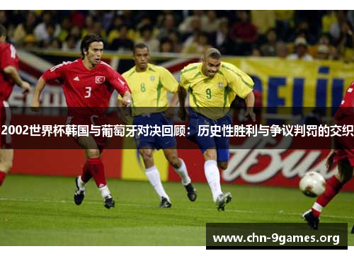 2002世界杯韩国与葡萄牙对决回顾：历史性胜利与争议判罚的交织