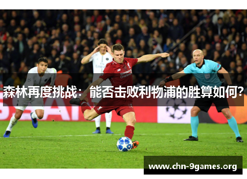 森林再度挑战：能否击败利物浦的胜算如何？