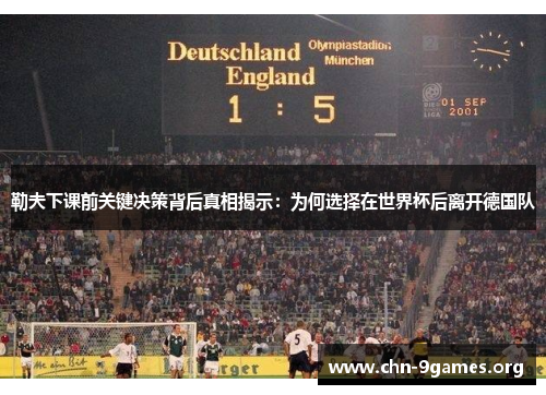 勒夫下课前关键决策背后真相揭示：为何选择在世界杯后离开德国队