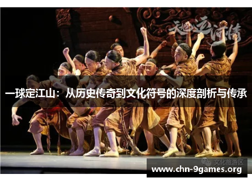 一球定江山：从历史传奇到文化符号的深度剖析与传承