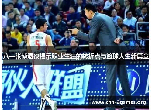 八一张博退役揭示职业生涯的转折点与篮球人生新篇章