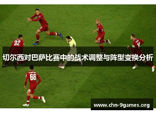 切尔西对巴萨比赛中的战术调整与阵型变换分析