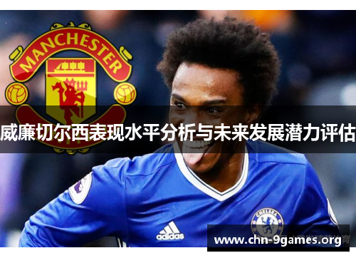 威廉切尔西表现水平分析与未来发展潜力评估