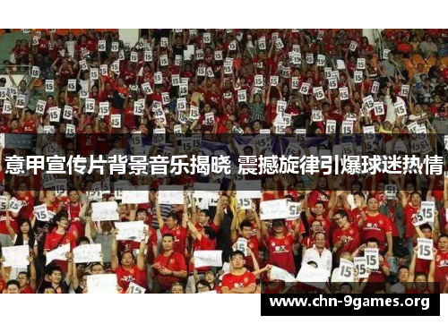 意甲宣传片背景音乐揭晓 震撼旋律引爆球迷热情