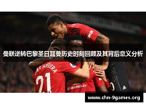 曼联逆转巴黎圣日耳曼历史时刻回顾及其背后意义分析