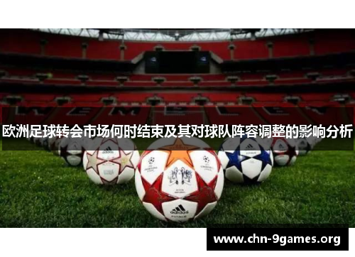 欧洲足球转会市场何时结束及其对球队阵容调整的影响分析