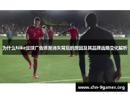 为什么Nike足球广告逐渐消失背后的原因及其品牌战略变化解析