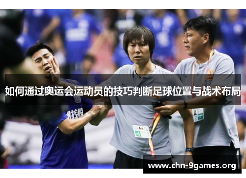 如何通过奥运会运动员的技巧判断足球位置与战术布局
