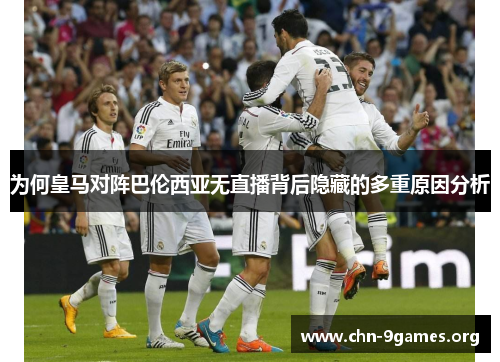 为何皇马对阵巴伦西亚无直播背后隐藏的多重原因分析