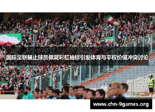 国际足联禁止球员佩戴彩虹袖标引发体育与平权价值冲突讨论