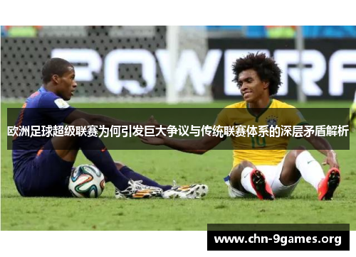 欧洲足球超级联赛为何引发巨大争议与传统联赛体系的深层矛盾解析