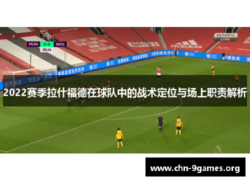 2022赛季拉什福德在球队中的战术定位与场上职责解析