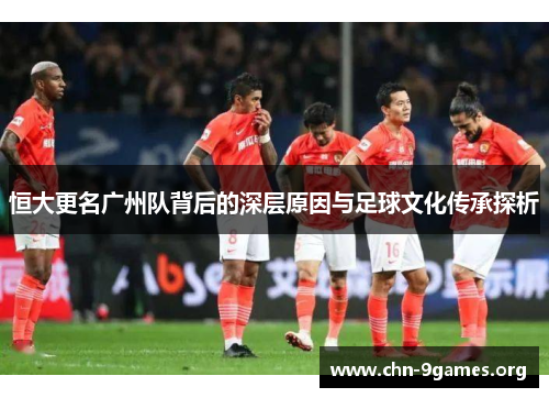恒大更名广州队背后的深层原因与足球文化传承探析