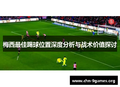 梅西最佳踢球位置深度分析与战术价值探讨