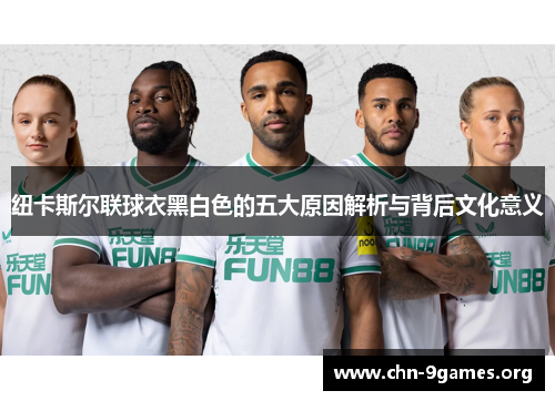 纽卡斯尔联球衣黑白色的五大原因解析与背后文化意义