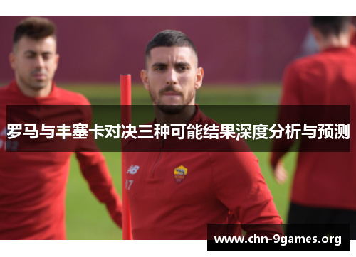罗马与丰塞卡对决三种可能结果深度分析与预测