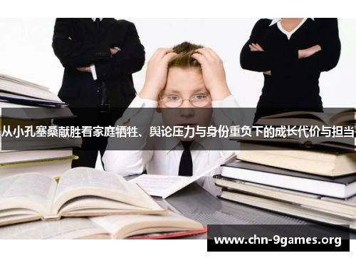 从小孔塞桑献胜看家庭牺牲、舆论压力与身份重负下的成长代价与担当