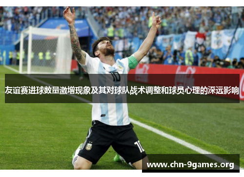 友谊赛进球数量激增现象及其对球队战术调整和球员心理的深远影响