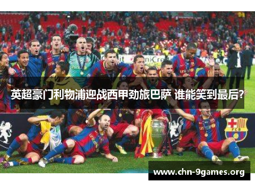 英超豪门利物浦迎战西甲劲旅巴萨 谁能笑到最后？