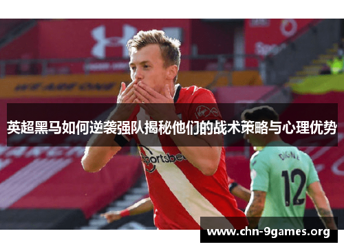 英超黑马如何逆袭强队揭秘他们的战术策略与心理优势