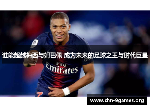 谁能超越梅西与姆巴佩 成为未来的足球之王与时代巨星 谁能超越梅西与姆巴佩 成为未来的足球之王与时代巨星