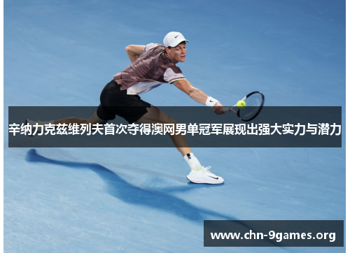 辛纳力克兹维列夫首次夺得澳网男单冠军展现出强大实力与潜力 辛纳力克兹维列夫首次夺得澳网男单冠军展现出强大实力与潜力