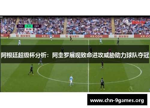 阿根廷超级杯分析:阿圭罗展现致命进攻威胁助力球队夺冠 阿根廷超级杯分析:阿圭罗展现致命进攻威胁助力球队夺冠