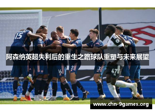 阿森纳英超失利后的重生之路球队重塑与未来展望