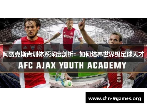 阿贾克斯青训体系深度剖析:如何培养世界级足球天才 阿贾克斯青训体系深度剖析:如何培养世界级足球天才