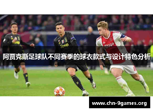 阿贾克斯足球队不同赛季的球衣款式与设计特色分析 阿贾克斯足球队不同赛季的球衣款式与设计特色分析