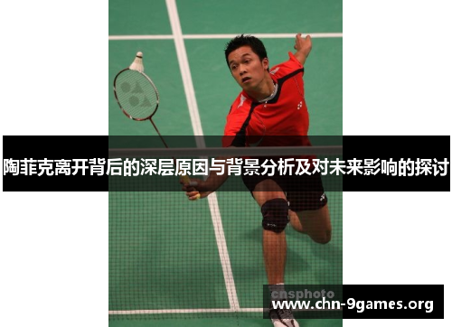 陶菲克离开背后的深层原因与背景分析及对未来影响的探讨 陶菲克离开背后的深层原因与背景分析及对未来影响的探讨